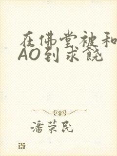 在佛堂被和尚CAO到求饶