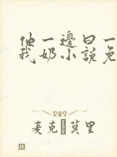 他一边曰一边吃我奶小说免看封面