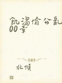 饥渴偷公乱第400章