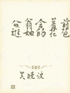 公翁含着前面挺进她的花苞封面