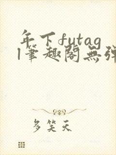 年下futagl笔趣阁无弹窗