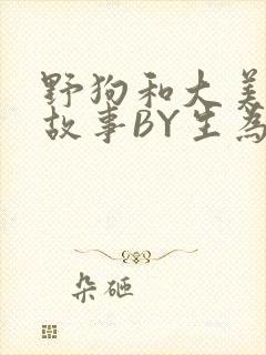 野狗和大美人的故事BY生为红蓝