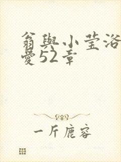 翁与小莹浴室欢爱52章