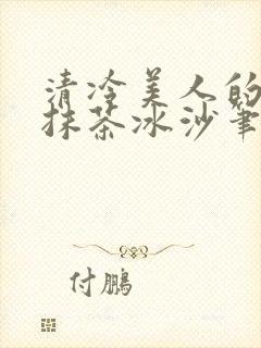 清冷美人的神奇抹茶冰沙笔趣阁