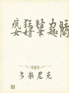 疯狂精力旺盛的女婿笔趣阁小说