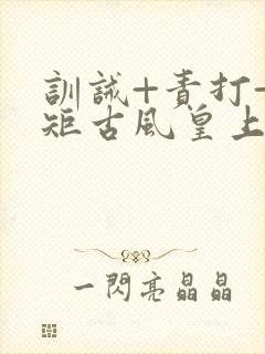 训诫+责打+规矩古风皇上皇后