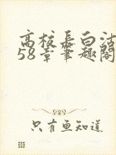 高校长白沽1-58章笔趣阁