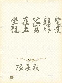 坐在父亲紫色大龙上写作业