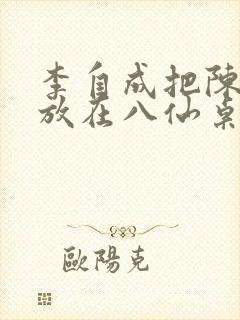 李自成把陈圆圆放在八仙桌前