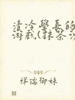 清冷学长的神奇游戏(抹茶沙冰)