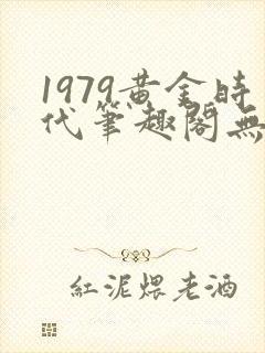 1979黄金时代笔趣阁无弹窗无错版