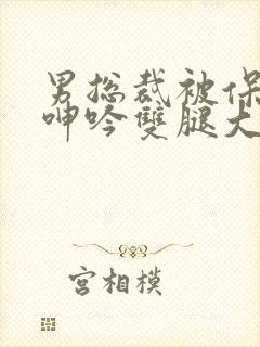 男总裁被保镖c呻吟双腿大张bl封面