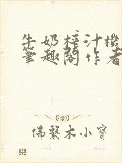 牛奶榨汁机po笔趣阁作者炖一碗汤苏清封面