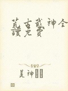 荒古武神全文阅读免费封面