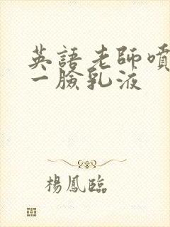 英语老师喷了我一脸乳液封面
