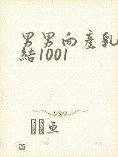 男男向产乳文小结1001