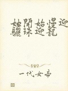 她开始慢迎迎合骊珠迎龙封面