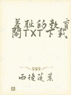羞耻的教育笔趣阁TXT下载