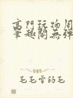 高门玩物周漫漫笔趣阁无弹窗