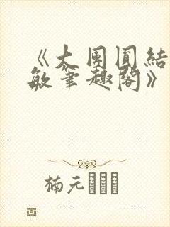 《大团圆结2高敏笔趣阁》