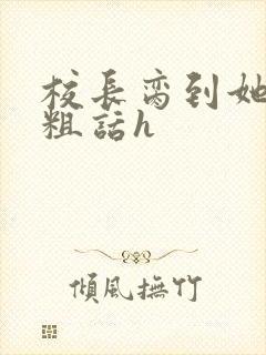 校长脔到她哭h粗话h