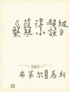 《获得超级胬肉系统小说》