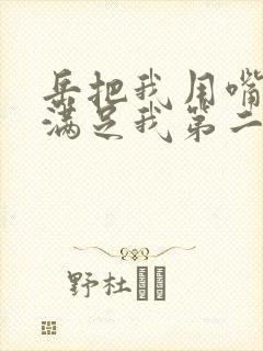 岳把我用嘴含进满足我第二章