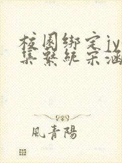 校园绑定jy收集系统宋涵小说