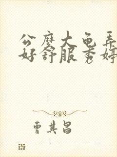 公么大龟弄得我好舒服秀婷
