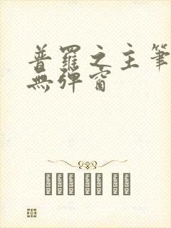 普罗之主笔趣阁无弹窗