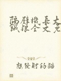 隔壁机长大叔是饿狼全文免费阅读