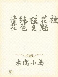 清纯校花被迫开花苞夏魅
