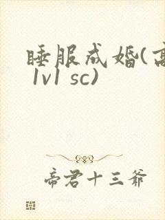 睡服成婚(高h 1v1 sc)