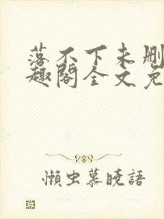 落不下未删减笔趣阁全文免费阅读