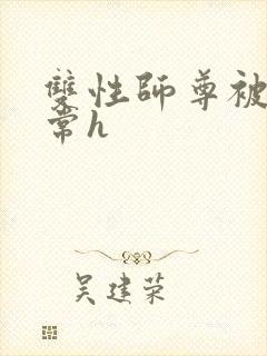 双性师尊被脔日常h