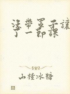 没带罩子让他c了一节课