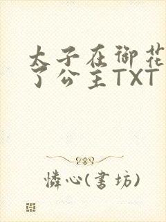 太子在御花园要了公主TXT