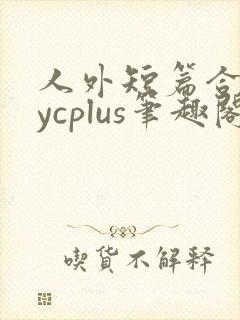 人外短篇合集bycplus笔趣阁