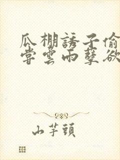 瓜棚诱子偷伦初尝云雨孽欲情缘