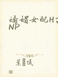 娇媚女配H高汁NP