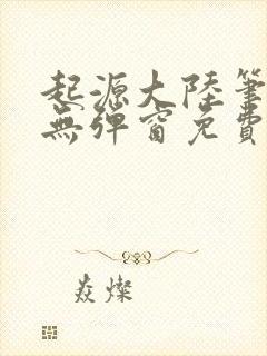 起源大陆笔趣阁无弹窗免费阅读