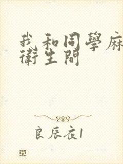 我和同学麻麻在卫生间