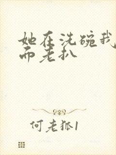 她在洗碗我在后面老扒