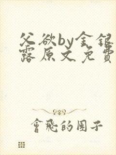 父欲by金银花露原文免费阅读笔趣阁封面