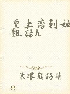 皇上脔到她哭h粗话h
