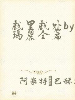 戏里戏外by苏玛丽全篇