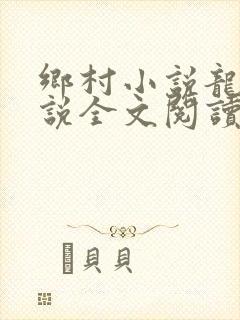 乡村小说龙根小说全文阅读