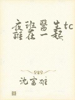 夜班医生tc和谁在一起