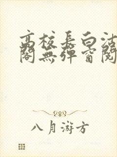 高校长白沽笔趣阁无弹窗阅读