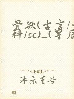 骨欲(古言/骨科/sc)_(星辰鲸落)_最新章